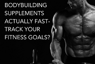 Can Bodybuilding Supplements Actually Fast-Track Your Fitness Goals?