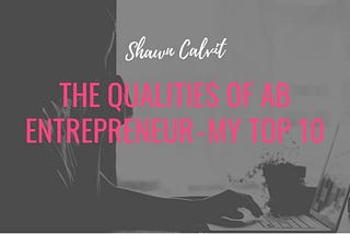 Shawn Calvit | The Qualities Of Ab Entrepreneur — My Top 10