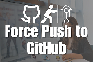 How to Force Push to GitHub: A Step-by-Step Guide