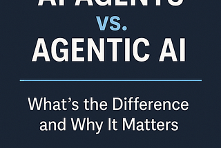 AI Agents vs. Agentic AI: What’s the Difference and Why It Matters
