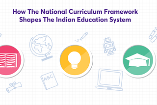 How The National Curriculum Framework Shapes The Indian Education System