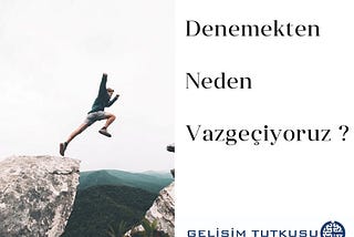 Denemekten Neden Vazgeçiyoruz?