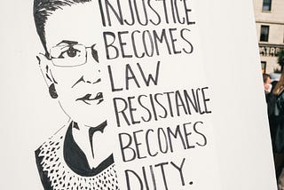 Ruth Bader Ginsburg — Injustice becomes law resistance becomes duty