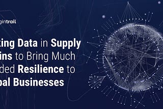 Linking Data in Supply Chains to Bring Much-Needed Resilience to Global Businesses