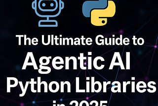 The Ultimate Guide to Agentic AI Python Libraries in 2025