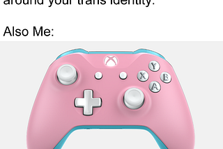 A meme with an image of a trans flag-colored xbox one controller that reads: Me: Don’t let your life revolve around your trans identity. Also Me: <image mentioned before>