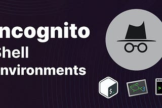 Incognito Mode for Shell Environments