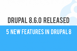Drupal 8.6 Released — 5 New Desired Features