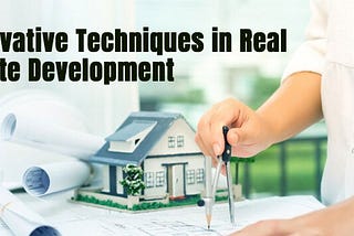 Innovative Techniques in Real Estate Development