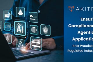 Ensuring Compliance in Agentic AI Applications: Best Practices for Regulated Industries