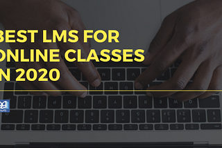 BEST LMS FOR ONLINE CLASSES IN 2020