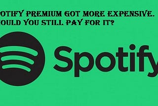 Spotify Premium Got More Expensive. Should You Still Pay For It?