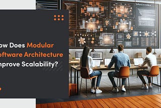 How Does Modular Software Architecture Improve Scalability?