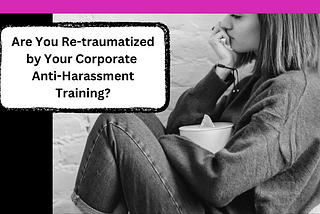Trigger Warning: Are You Re-Traumatized by Corporate Anti-Harassment Training?