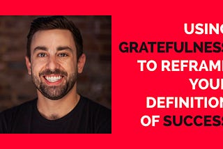 Reframe Your Definition of Success With Gratefulness