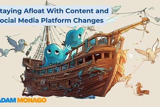 Staying Afloat With Content and Social Media Platform Changes