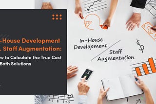 In-House Development vs. Staff Augmentation: How to Calculate the True Cost of Both Solutions