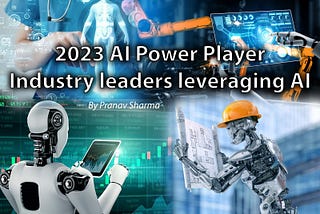 2023 AI Power Player : Industry Leaders Leveraging AI | By Pranav Sharma