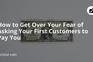 How to Get Over Your Fear of Asking Your First Customers to Pay You