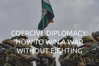 2nd part- Coercive Diplomacy: Can you win a war without fighting?