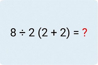 8 ÷ 2 (2 + 2) ≠ 8 ÷ 2 ×(2 + 2)