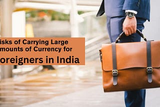 The Risks of Carrying Large Amounts of Currency for Foreigners in India?