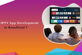 Why IPTV App Development is Beneficial?