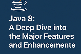 Java 8: A Deep Dive into the Major Features and Enhancement