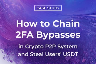 How I Chained 2FA Bypasses in a Crypto P2P System to Steal User USDT