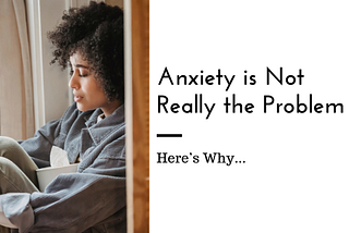 Anxiety is Not Really the Problem