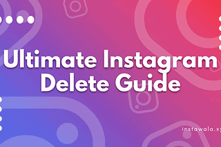 Ultimate Instagram Delete Guide