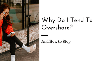 Why Do I Tend To Overshare?