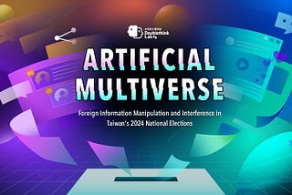 Artificial Multiverse: Foreign Information Manipulation and Interference in Taiwan’s 2024 National…