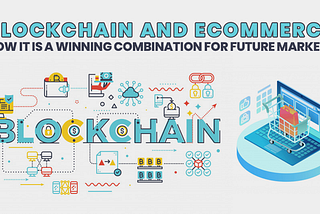 Blockchain and eCommerce: Is It A Winning Combination For Future Market?