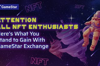 Attention All NFT Enthusiasts: Here’s What You Stand to Gain at GameStar Exchange