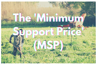 ALL ABOUT MINIMUM SUPPORT PRICE (MSP)