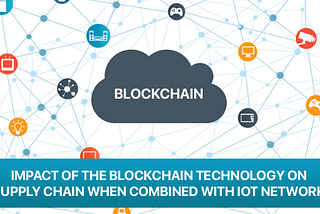 Impact of the blockchain technology on supply chain when combined with IoT network