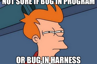 A poor meme depicting Fry, from Futurama, unsure if he found a bug in the program or a bug in the harness.