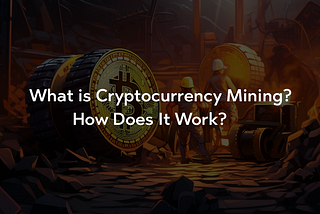 What is Cryptocurrency Mining and How Does It Work?