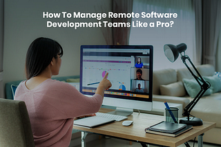 How To Manage Remote Software Development Teams Like a Pro?