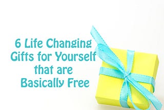 6 Life Changing Gifts for Yourself that are Basically Free