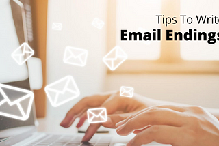 How To End An Email: Top Tips To Write Email Endings