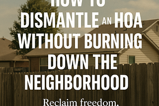 How to Dismantle an HOA Without Burning Down the Neighborhood