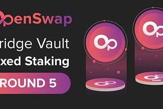 OpenSwap Bridge Vault Fixed Staking Campaign — Round 5!