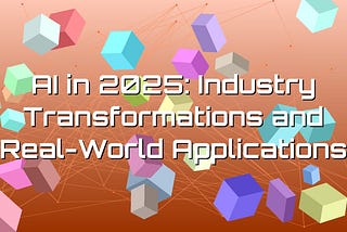 AI in 2025: Industry Transformations and Real-World Applications