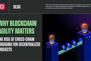 Why Blockchain Agility Matters: The Rise of Cross-Chain Bridging for Decentralized Projects