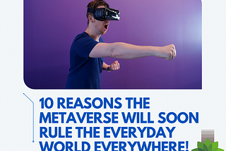 10 Reasons The Metaverse Will Soon Rule The Everyday World Everywhere!