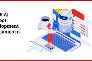 Top 6 AI Chatbot Development Companies in India