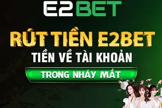 Rút Tiền E2BET Về Tài Khoản Ngân Hàng Nhanh Chóng, An Toàn
