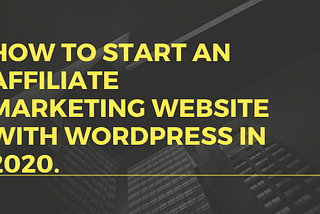 How To Start An Affiliate marketing website with WordPress in 2020.